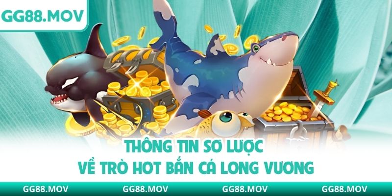 Thông tin sơ lược về trò hot Bắn Cá Long Vương