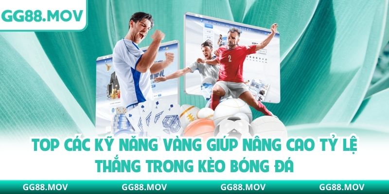 Top các kỹ năng vàng giúp nâng cao tỷ lệ thắng trong kèo bóng đá